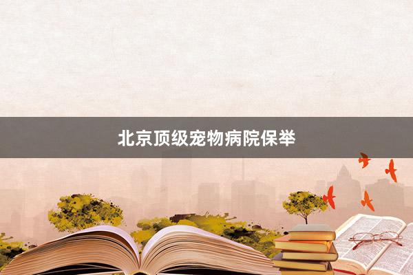 北京顶级宠物病院保举