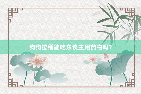 狗狗拉稀能吃东谈主用药物吗？