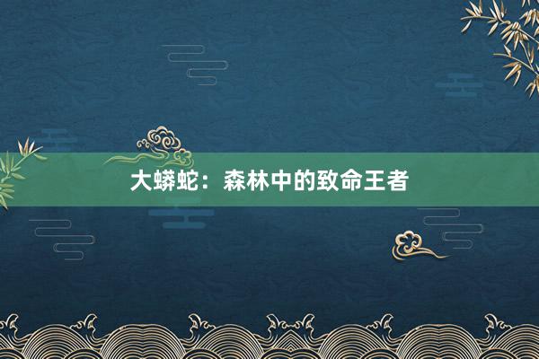 大蟒蛇：森林中的致命王者